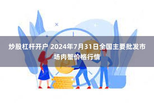 炒股杠杆开户 2024年7月31日全国主要批发市场肉蟹价格行情