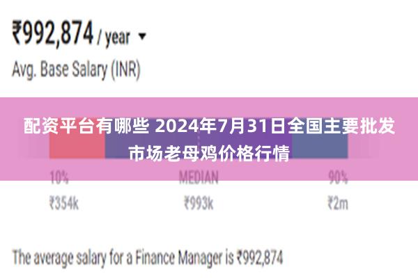 配资平台有哪些 2024年7月31日全国主要批发市场老母鸡价格行情