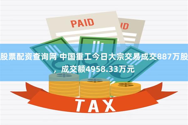 股票配资查询网 中国重工今日大宗交易成交887万股，成交额4958.33万元