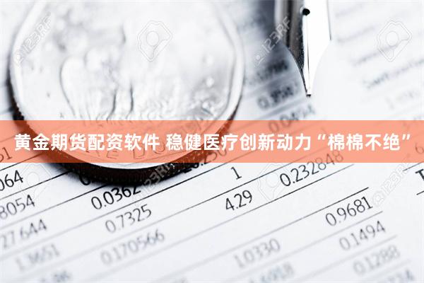 黄金期货配资软件 稳健医疗创新动力“棉棉不绝”