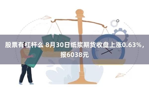 股票有杠杆么 8月30日纸浆期货收盘上涨0.63%，报6038元