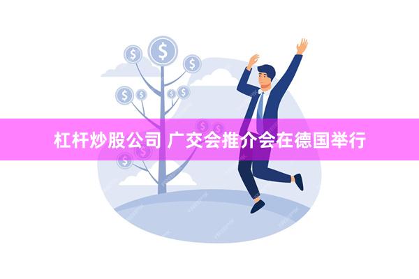 杠杆炒股公司 广交会推介会在德国举行