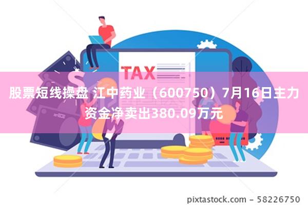 股票短线操盘 江中药业（600750）7月16日主力资金净卖出380.09万元