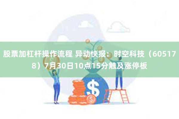 股票加杠杆操作流程 异动快报：时空科技（605178）7月30日10点15分触及涨停板