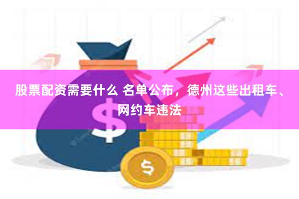 股票配资需要什么 名单公布，德州这些出租车、网约车违法