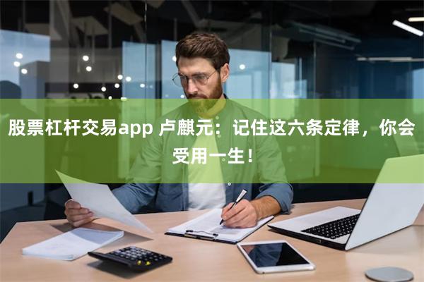 股票杠杆交易app 卢麒元：记住这六条定律，你会受用一生！