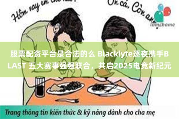 股票配资平台是合法的么 Blacklyte逐夜携手BLAST 五大赛事强强联合，共启2025电竞新纪元