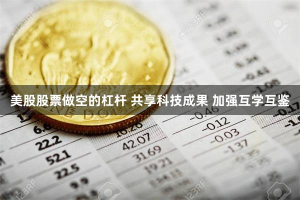 美股股票做空的杠杆 共享科技成果 加强互学互鉴