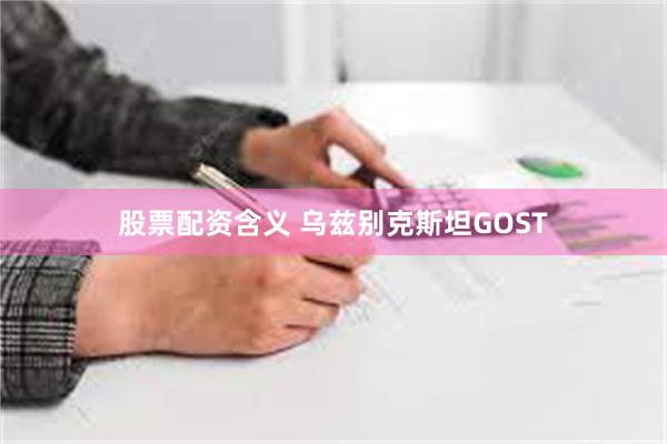 股票配资含义 乌兹别克斯坦GOST