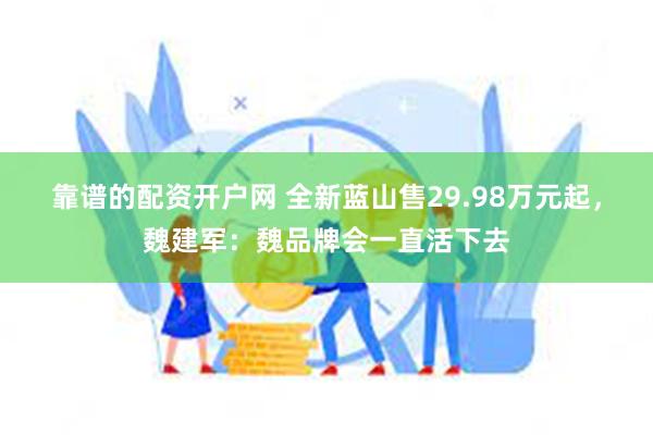 靠谱的配资开户网 全新蓝山售29.98万元起，魏建军：魏品牌会一直活下去