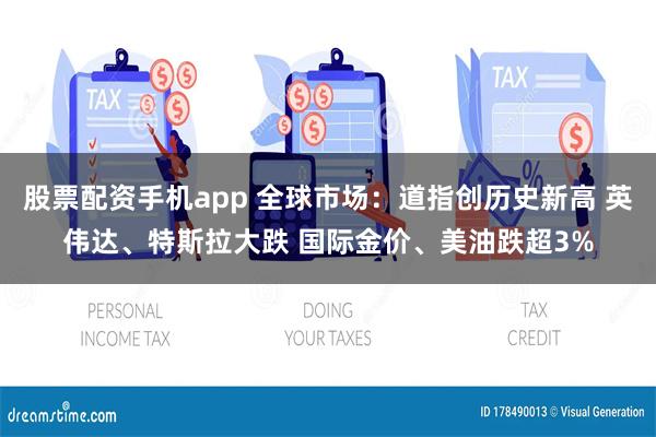 股票配资手机app 全球市场：道指创历史新高 英伟达、特斯拉大跌 国际金价、美油跌超3%