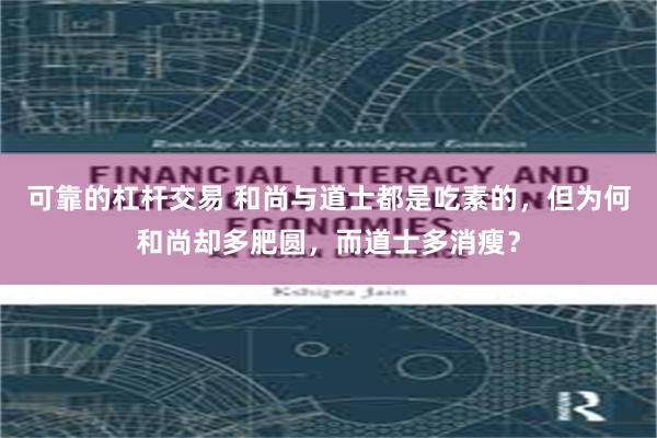 可靠的杠杆交易 和尚与道士都是吃素的，但为何和尚却多肥圆，而道士多消瘦？