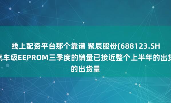 线上配资平台那个靠谱 聚辰股份(688123.SH):汽车级EEPROM三季度的销量已接近整个上半年的出货量