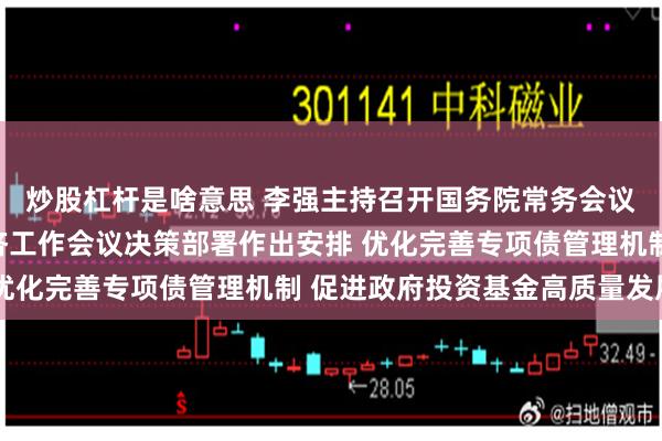 炒股杠杆是啥意思 李强主持召开国务院常务会议，对贯彻落实中央经济工作会议决策部署作出安排 优化完善专项债管理机制 促进政府投资基金高质量发展