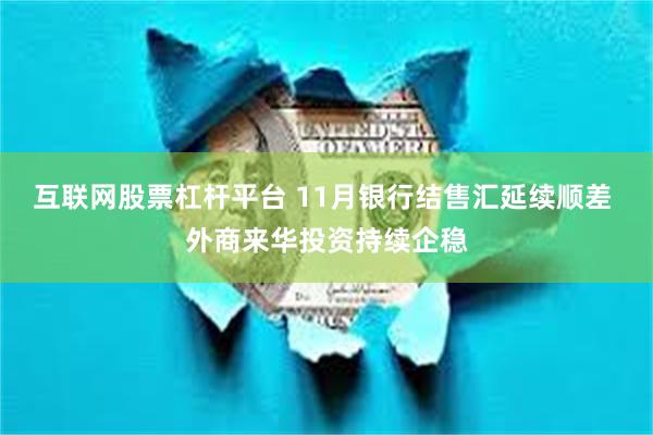 互联网股票杠杆平台 11月银行结售汇延续顺差 外商来华投资持续企稳