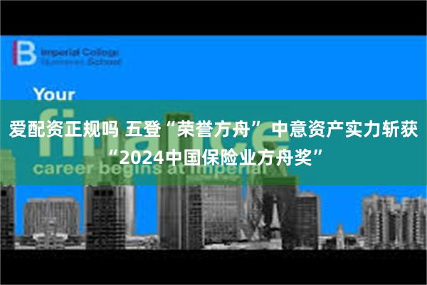 爱配资正规吗 五登“荣誉方舟” 中意资产实力斩获“2024中国保险业方舟奖”