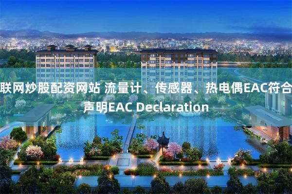 互联网炒股配资网站 流量计、传感器、热电偶EAC符合性声明EAC Declaration