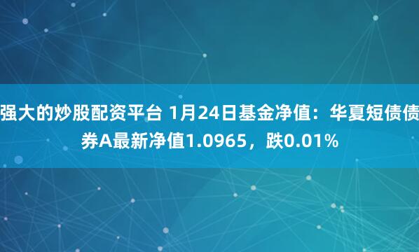 强大的炒股配资平台 1月24日基金净值：华夏短债债券A最新净值1.0965，跌0.01%