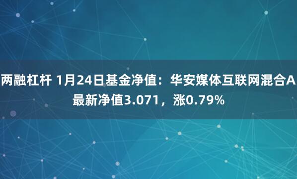 两融杠杆 1月24日基金净值：华安媒体互联网混合A最新净值3.071，涨0.79%