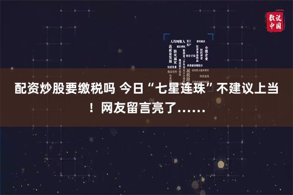 配资炒股要缴税吗 今日“七星连珠”不建议上当！网友留言亮了……