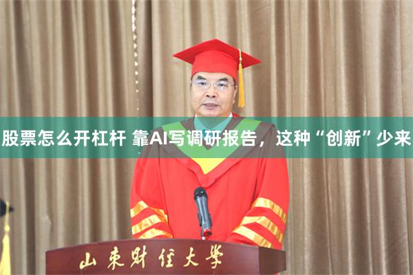 股票怎么开杠杆 靠AI写调研报告，这种“创新”少来