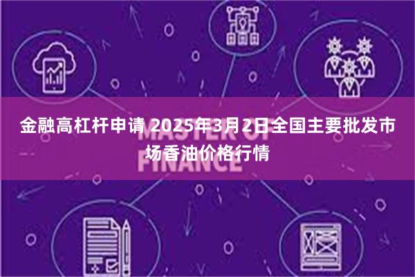 金融高杠杆申请 2025年3月2日全国主要批发市场香油价格行情