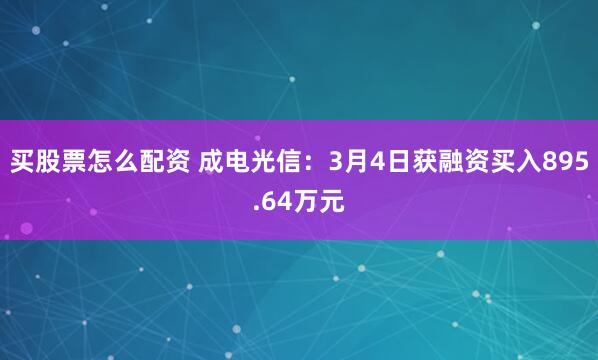 买股票怎么配资 成电光信：3月4日获融资买入895.64万元