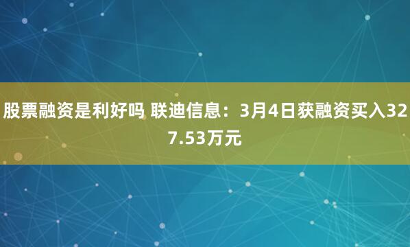 股票融资是利好吗 联迪信息：3月4日获融资买入327.53万元