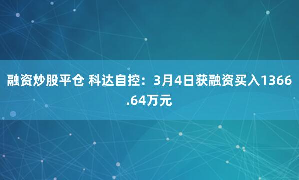 融资炒股平仓 科达自控：3月4日获融资买入1366.64万元