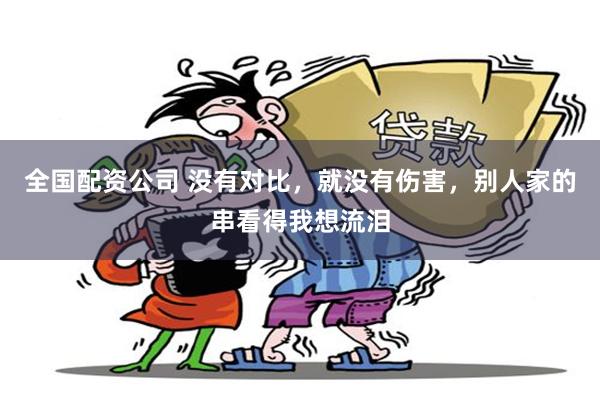 全国配资公司 没有对比，就没有伤害，别人家的串看得我想流泪